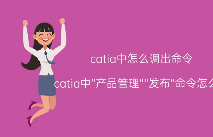 catia中怎么调出命令 catia中“产品管理”“发布”命令怎么用？